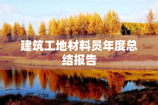 建筑工地材料员年度总结报告