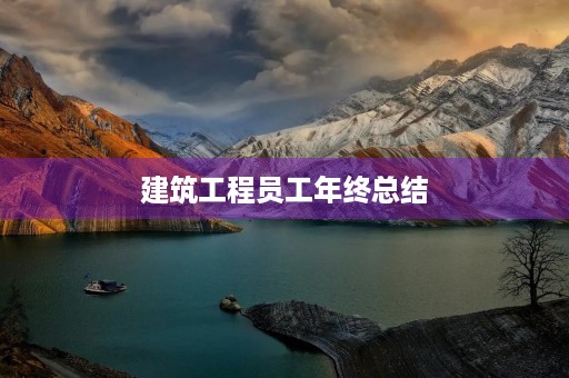 建筑工程员工年终总结 建筑工程员工年终总结