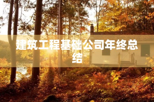 建筑工程基础公司年终总结