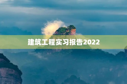 建筑工程实习报告2022 建筑工程实习报告2022