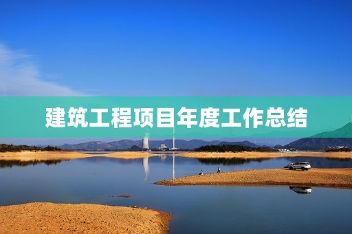 建筑工程项目年度工作总结