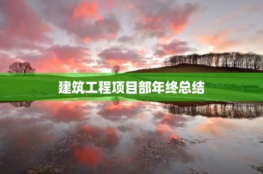 建筑工程项目部年终总结 建筑工程项目部年终总结