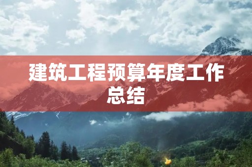 建筑工程预算年度工作总结