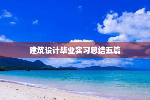 建筑设计毕业实习总结五篇