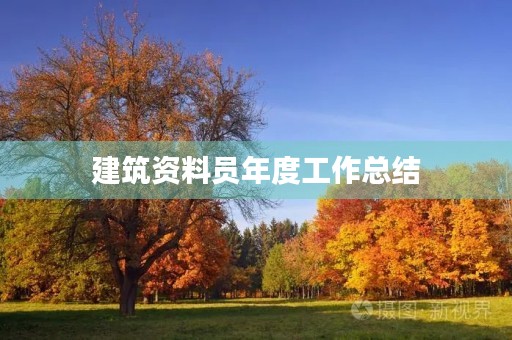 建筑资料员年度工作总结 建筑资料员年度工作总结