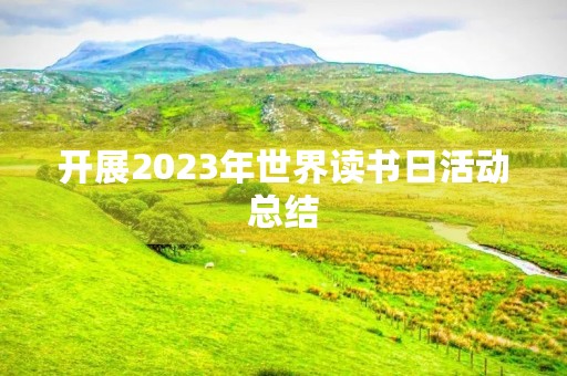 开展2023年世界读书日活动总结
