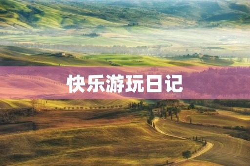 快乐游玩日记 快乐游玩日记