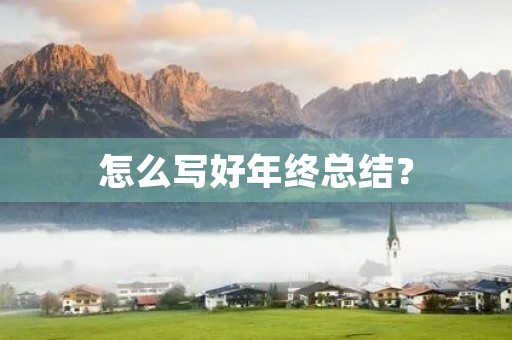 怎么写好年终总结? 怎么写好年终总结?