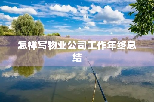 怎样写物业公司工作年终总结