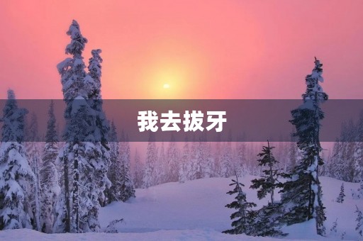 我去拔牙 我去拔牙