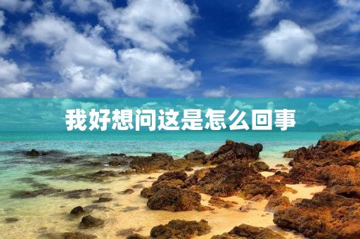 我好想问这是怎么回事 我好想问这是怎么回事