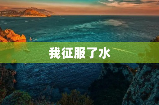我征服了水 我征服了水