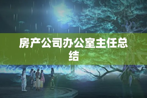 房产公司办公室主任总结