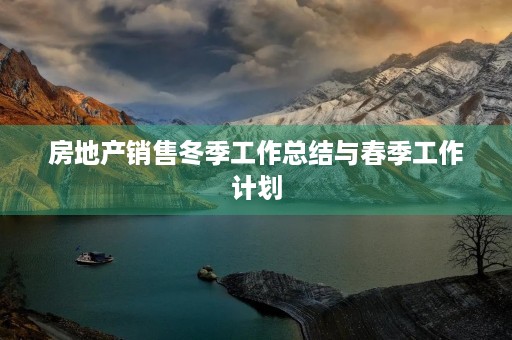 房地产销售冬季工作总结与春季工作计划