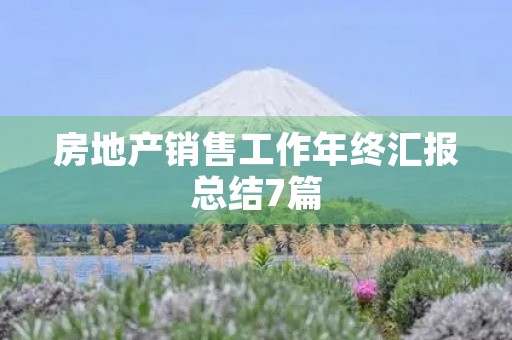 房地产销售工作年终汇报总结7篇 房地产销售工作年终汇报总结7篇