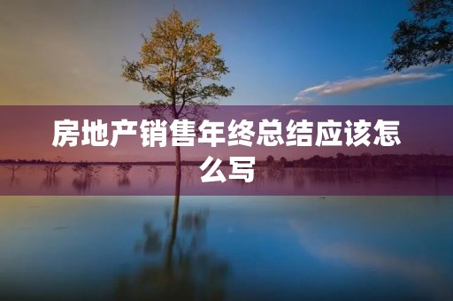 房地产销售年终总结应该怎么写 房地产销售年终总结应该怎么写