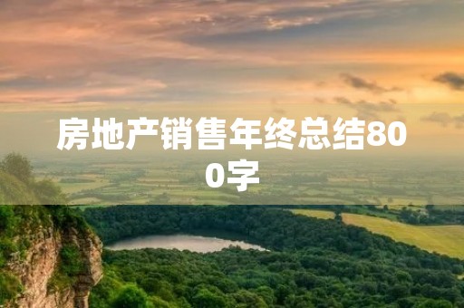 房地产销售年终总结800字 房地产销售年终总结800字
