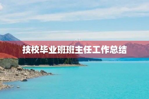 技校毕业班班主任工作总结 技校毕业班班主任工作总结