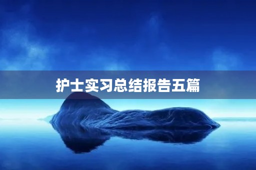 护士实习总结报告五篇 护士实习总结报告五篇