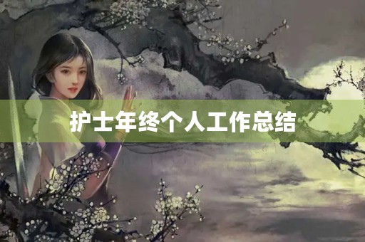 护士年终个人工作总结【10篇】 护士年终个人工作总结【10篇】