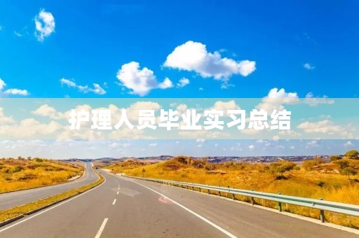 护理人员毕业实习总结 护理人员毕业实习总结