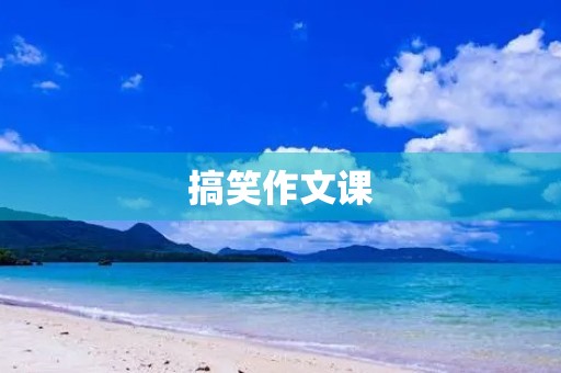 搞笑作文课 搞笑作文课