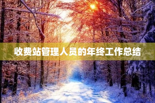 收费站管理人员的年终工作总结 收费站管理人员的年终工作总结