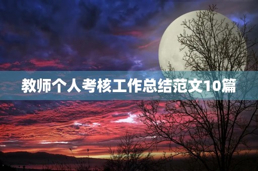 教师个人考核工作总结范文10篇