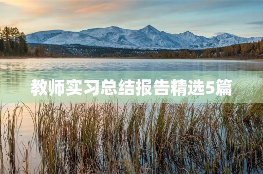 教师实习总结报告精选5篇 教师实习总结报告精选5篇