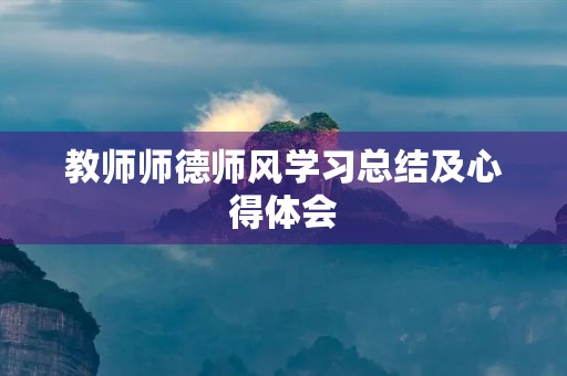 教师师德师风学习总结及心得体会 教师师德师风学习总结及心得体会