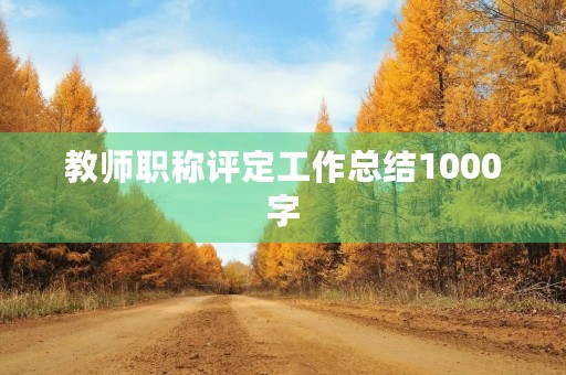 教师职称评定工作总结1000字