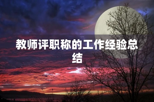 教师评职称的工作经验总结 教师评职称的工作经验总结