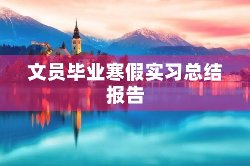 文员毕业寒假实习总结报告 文员毕业寒假实习总结报告