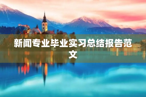 新闻专业毕业实习总结报告范文