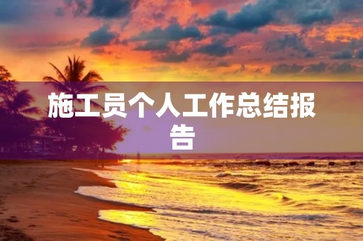 施工员个人工作总结报告