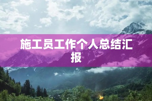 施工员工作个人总结汇报