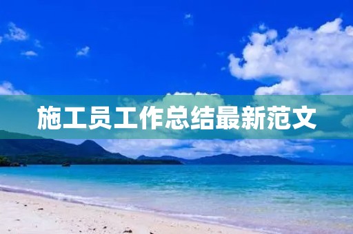 施工员工作总结最新范文