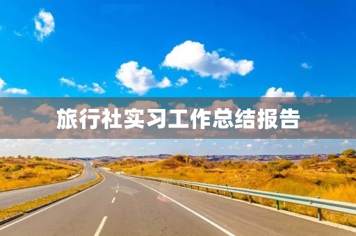 旅行社实习工作总结报告 旅行社实习工作总结报告