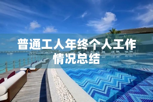 普通工人年终个人工作情况总结 普通工人年终个人工作情况总结