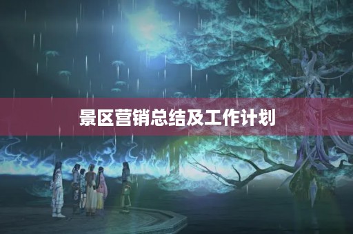 景区营销总结及工作计划
