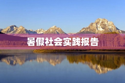 暑假社会实践报告(通用版) 暑假社会实践报告(通用版)