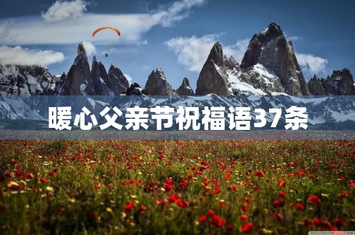 暖心父亲节祝福语37条 暖心父亲节祝福语37条