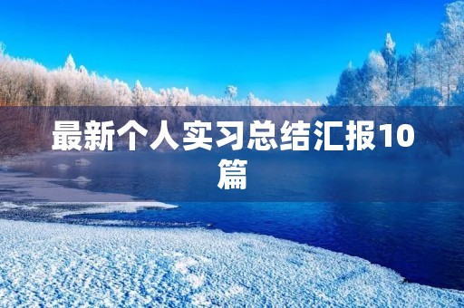 最新个人实习总结汇报10篇 最新个人实习总结汇报10篇
