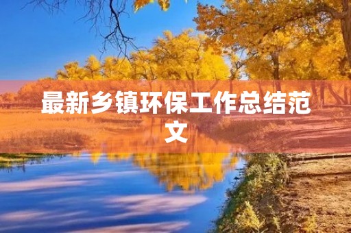 最新乡镇环保工作总结范文（10篇）