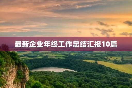 最新企业年终工作总结汇报10篇