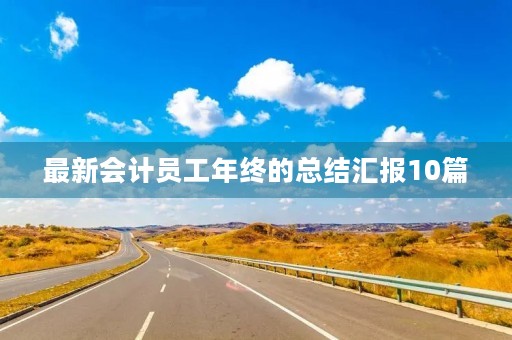 最新会计员工年终的总结汇报10篇 最新会计员工年终的总结汇报10篇