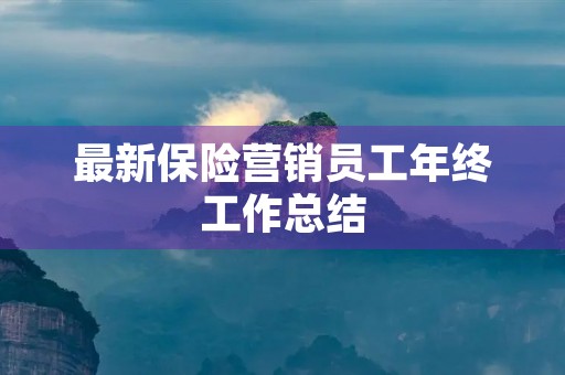 最新保险营销员工年终工作总结(10篇) 最新保险营销员工年终工作总结(10篇)