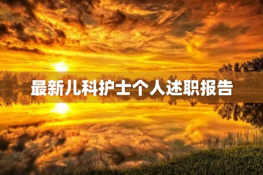 最新儿科护士个人述职报告(19篇) 最新儿科护士个人述职报告(19篇)