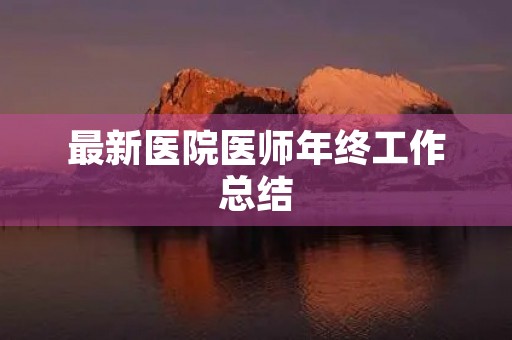 最新医院医师年终工作总结