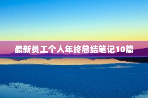 最新员工个人年终总结笔记10篇 最新员工个人年终总结笔记10篇